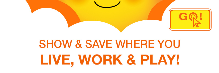 GO! Show & Save where you live, work & play!