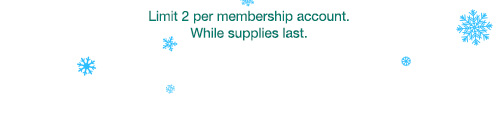 Limit 2 per membership account. While supplies last.