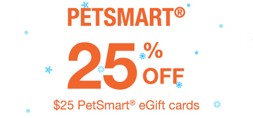 PETSMART® - 25% off $25 PetSmart® eGift cards.