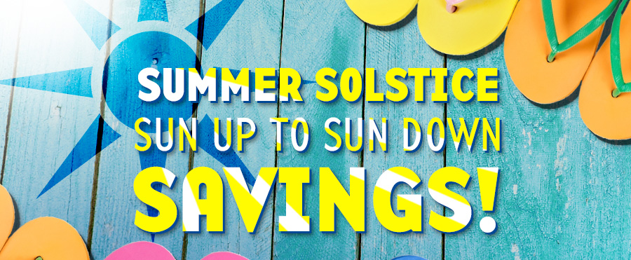 Summer Solstice Sun Up to Sun Down SAVINGS!
