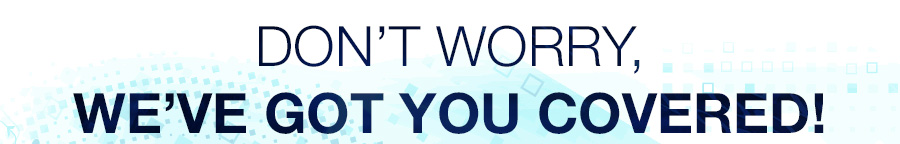 Don’t Worry, We’ve Got You Covered!