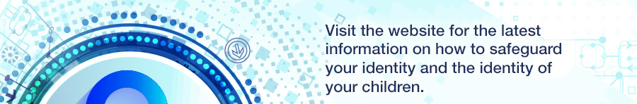 Visit the website for the latest information on how to safeguard your identity and the identity of your children.