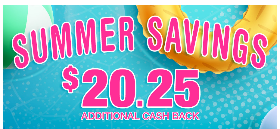 SUMMER SAVINGS $20.25 Additional Cash Back.