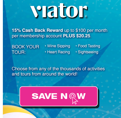Viator: 15% Cash Back Reward up to $100 per month per membership account PLUS $20.25. SAVE NOW
