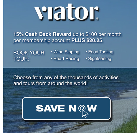 Viator: 15% Cash Back Reward up to $100 per month per membership account PLUS $20.25. SAVE NOW