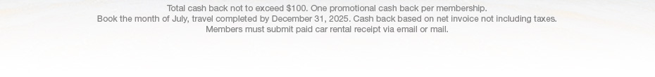 Total cash back not to exceed $100. One promotional cash back per membership. Book the month of July, travel completed by December 31, 2025. Cash back based on net invoice not including taxes. Members must submit paid car rental receipt via email or mail.