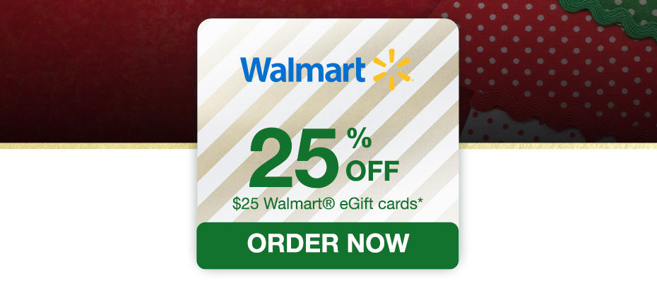 25% OFF $25 Walmart eGift Cards* - ORDER NOW